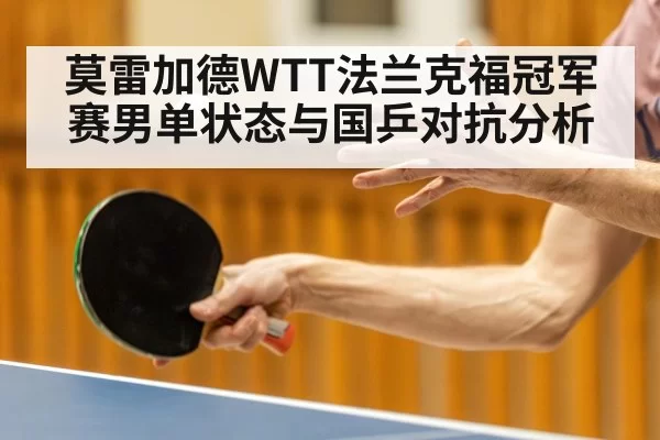 莫雷加德WTT法兰克福冠军赛男单状态与国乒对抗分析